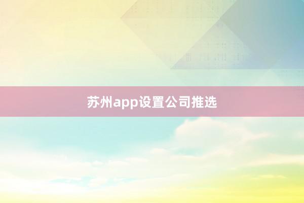 苏州app设置公司推选