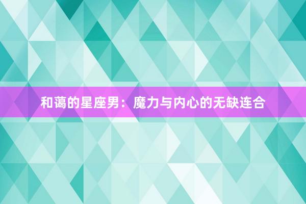 和蔼的星座男：魔力与内心的无缺连合