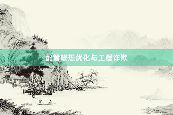 配管联想优化与工程诈欺